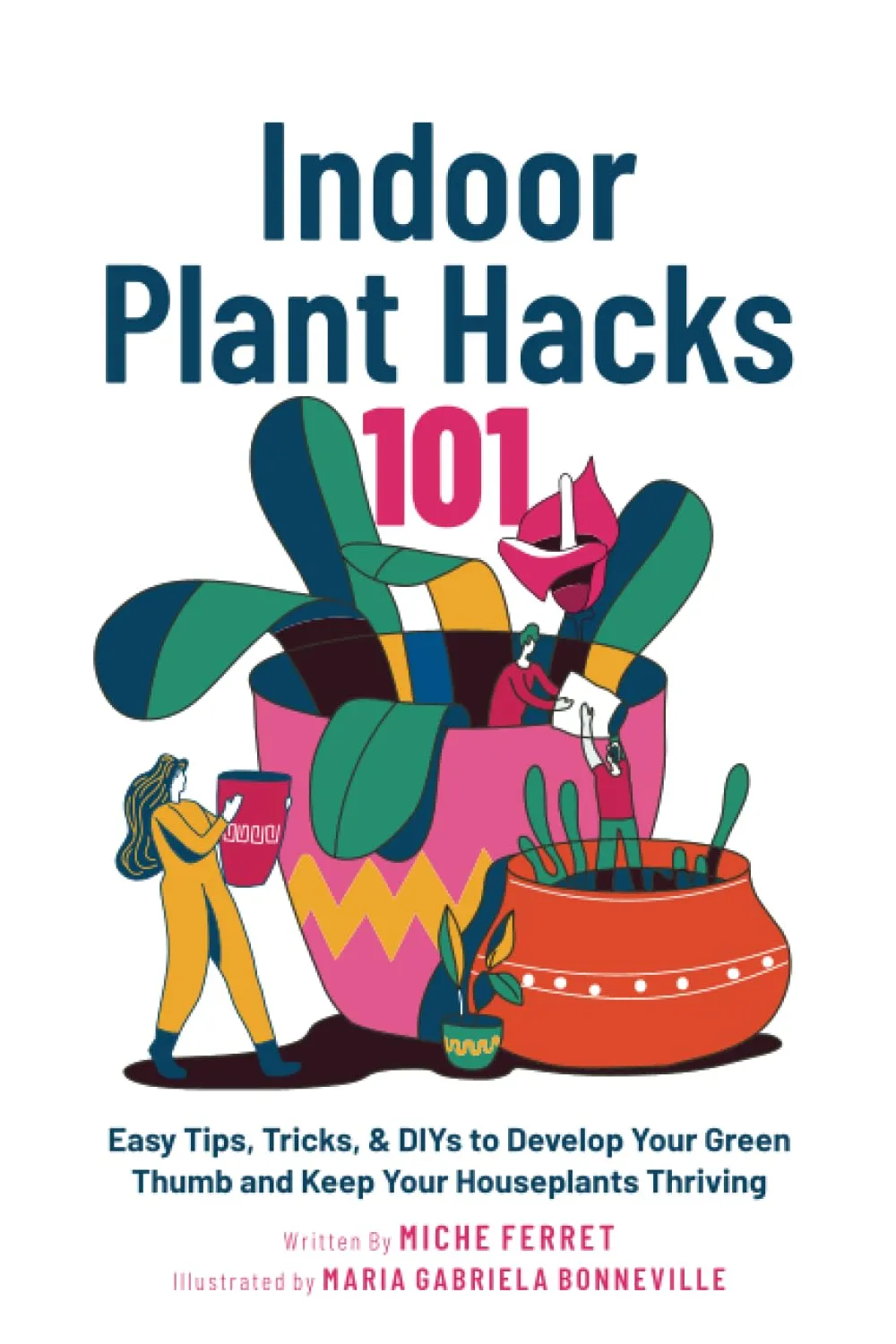 Indoor Plant Hacks 101: Easy Tips, Tricks, & DIYs To Develop Your Green Thumb and Keep Your Houseplants Thriving Paperback  July 27, 2023